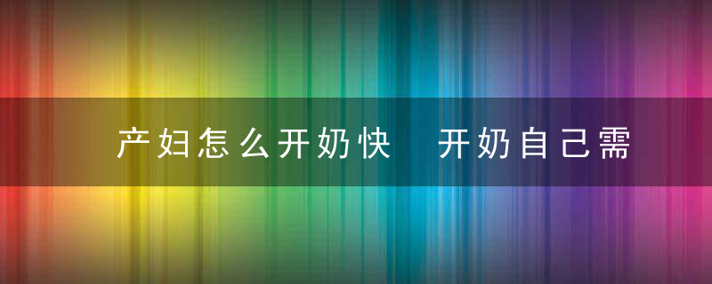 产妇怎么开奶快 开奶自己需要注意什么